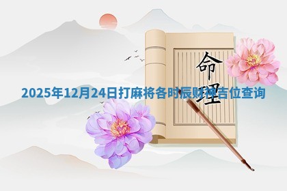 2025年12月24日打麻将各时辰财神吉位查询