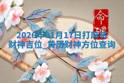 2026年01月17日打麻将财神吉位,黄历财神方位查询 2026年01月17日打麻将财神吉位,黄历财神方位查询