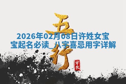 2026年02月08日许姓女宝宝起名必读：八字喜忌用字详解