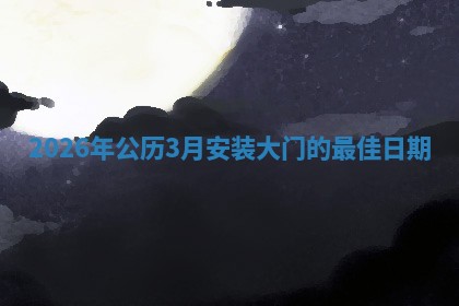 2026年公历3月安装大门的最佳日期