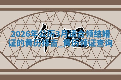 2026年公历3月适合领结婚证的黄历择吉,黄历领证查询