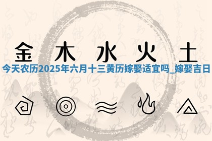 今天农历2025年六月十三黄历嫁娶适宜吗,嫁娶吉日