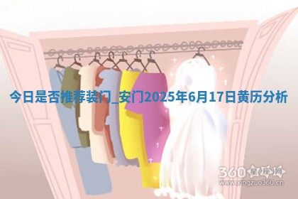 今日是否推荐装门,安门2025年6月17日黄历分析