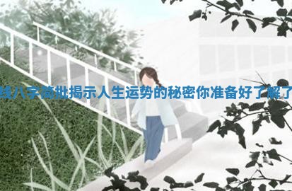 在线八字简批揭示人生运势的秘密你准备好了解了吗