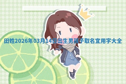 毛姓男宝宝起名大全：2026年03月12日生辰八字喜用神分析